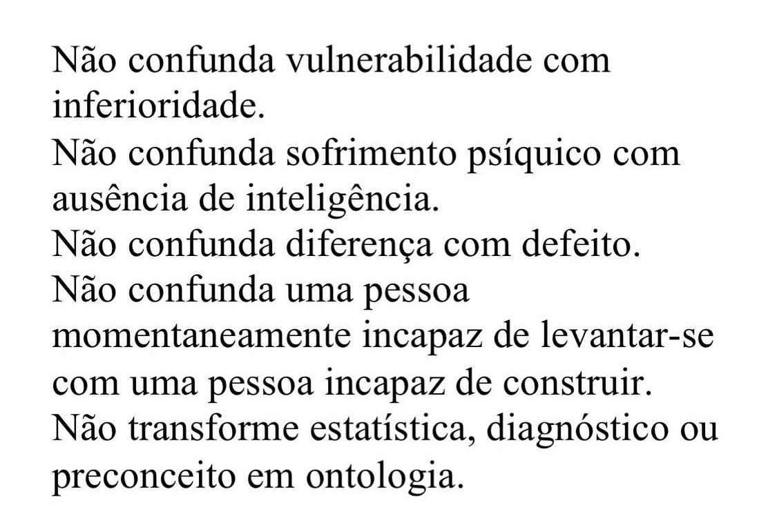 Fragmento publicado em rede social: não confunda vulnerabilidade com inferioridade; sofrimento psíquico com ausência de inteligência; diferença com defeito; incapacidade momentânea de levantar-se com incapacidade de construir; nem estatística, diagnóstico ou preconceito com ontologia.